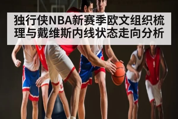 独行侠NBA新赛季欧文组织梳理与戴维斯内线状态走向分析