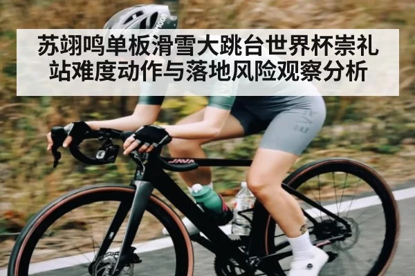 苏翊鸣单板滑雪大跳台世界杯崇礼站难度动作与落地风险观察分析